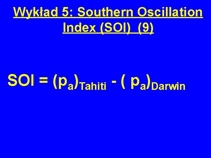 Wykład 5: Southern Oscillation Index (SOI) (9) SOI = (pa)Tahiti - ( pa)Darwin 