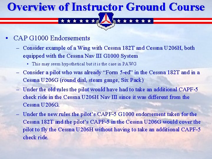 Overview of Instructor Ground Course • CAP G 1000 Endorsements – Consider example of
