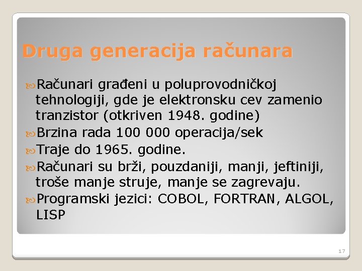 Druga generacija računara Računari građeni u poluprovodničkoj tehnologiji, gde je elektronsku cev zamenio tranzistor