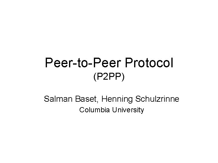 Peer-to-Peer Protocol (P 2 PP) Salman Baset, Henning Schulzrinne Columbia University 