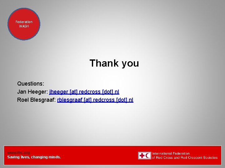 Federation Health WASH Wat. San/EH Thank you Questions: Jan Heeger: jheeger [at] redcross [dot]