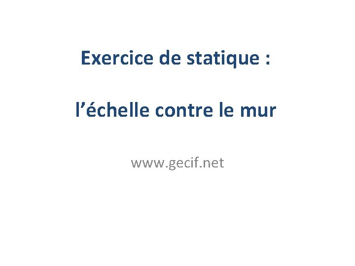 Exercice de statique : l’échelle contre le mur www. gecif. net 
