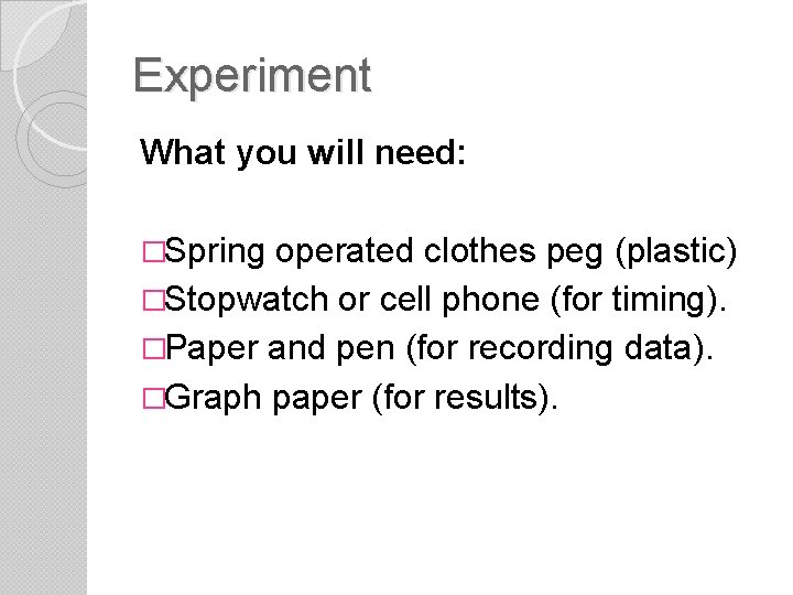 Experiment What you will need: �Spring operated clothes peg (plastic) �Stopwatch or cell phone