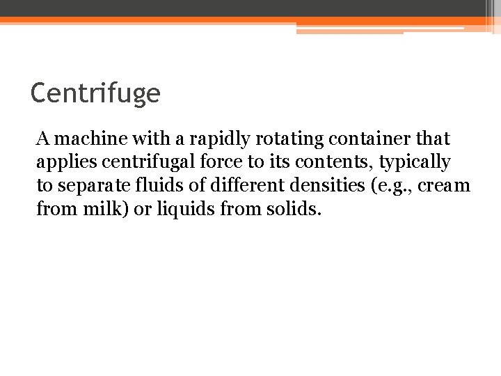 Centrifuge A machine with a rapidly rotating container that applies centrifugal force to its