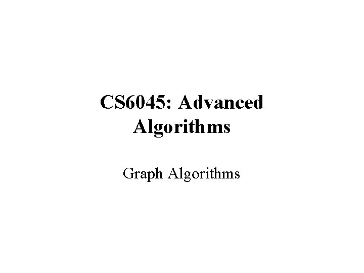 CS 6045: Advanced Algorithms Graph Algorithms 