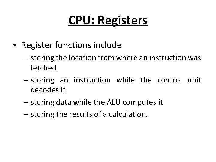 CPU: Registers • Register functions include – storing the location from where an instruction