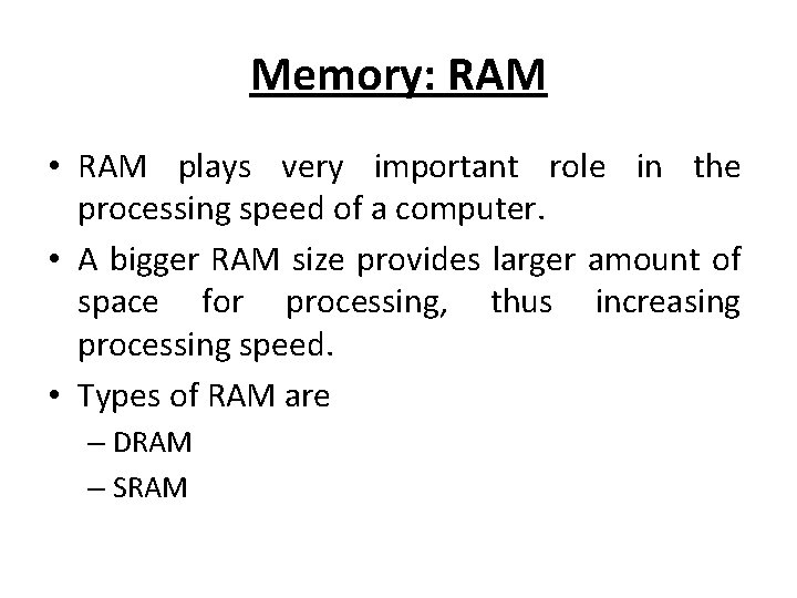 Memory: RAM • RAM plays very important role in the processing speed of a