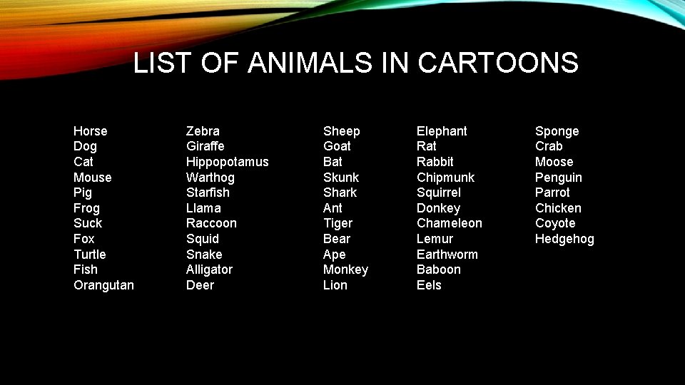 LIST OF ANIMALS IN CARTOONS Horse Dog Cat Mouse Pig Frog Suck Fox Turtle