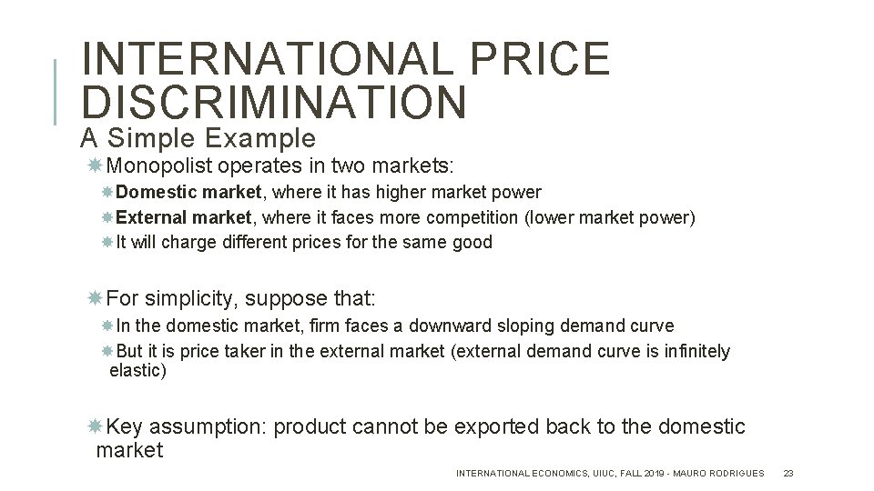 INTERNATIONAL PRICE DISCRIMINATION A Simple Example Monopolist operates in two markets: Domestic market, where