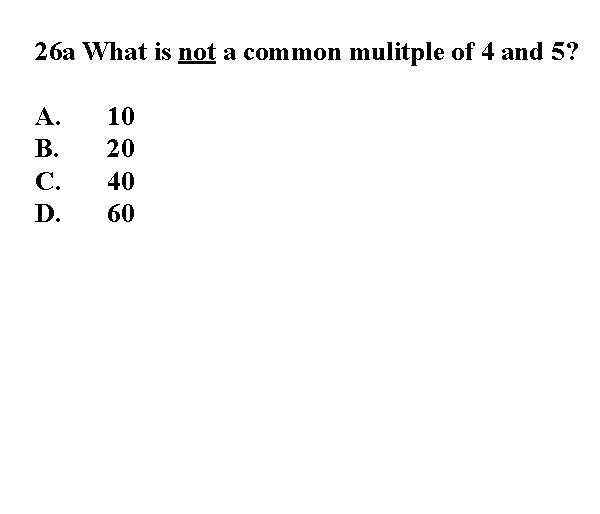 26 a What is not a common mulitple of 4 and 5? A. B.