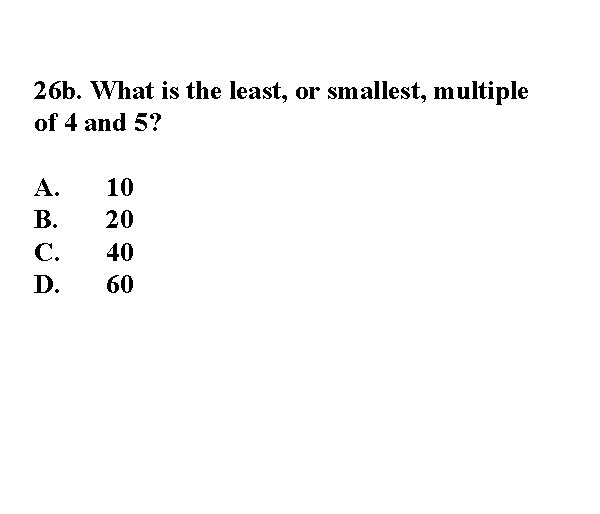 26 b. What is the least, or smallest, multiple of 4 and 5? A.