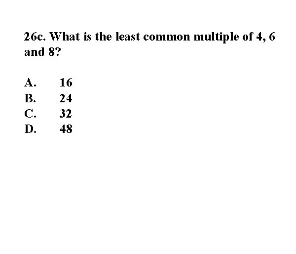 26 c. What is the least common multiple of 4, 6 and 8? A.