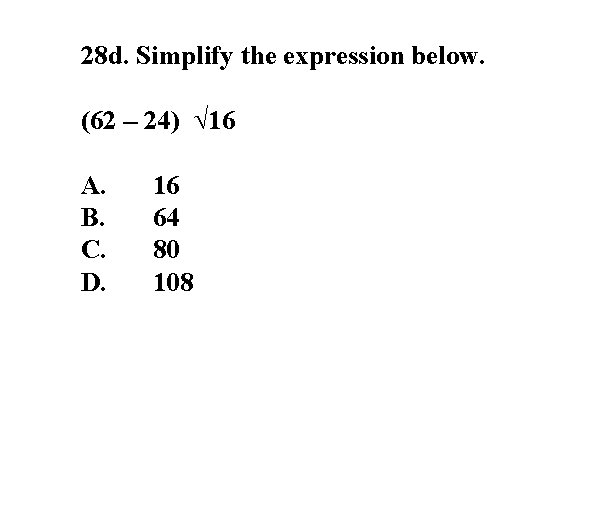 28 d. Simplify the expression below. (62 – 24) √ 16 A. B. C.