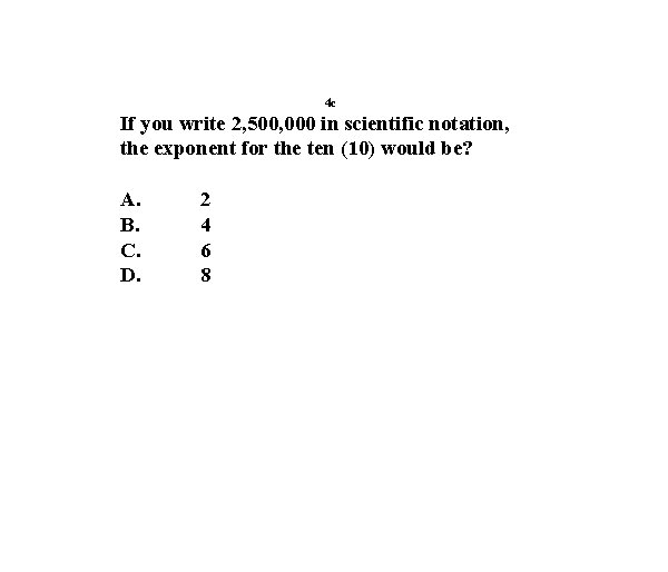 4 c If you write 2, 500, 000 in scientific notation, the exponent for