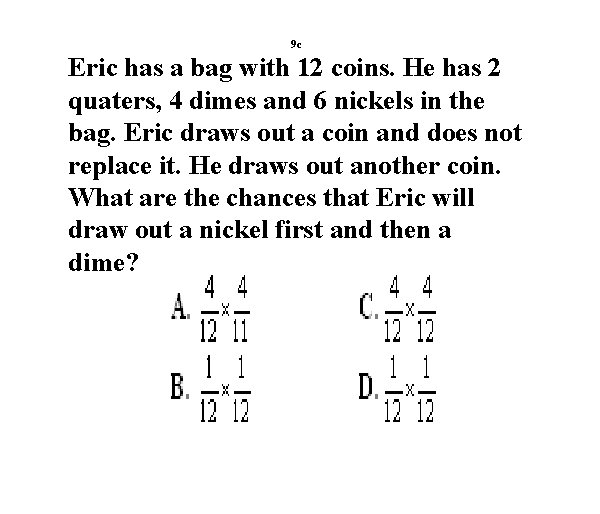 9 c Eric has a bag with 12 coins. He has 2 quaters, 4