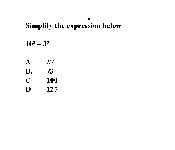 10 c Simplify the expression below 102 – 33 A. B. C. D. 27