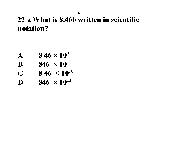 22 a 22 a What is 8, 460 written in scientific notation? A. B.