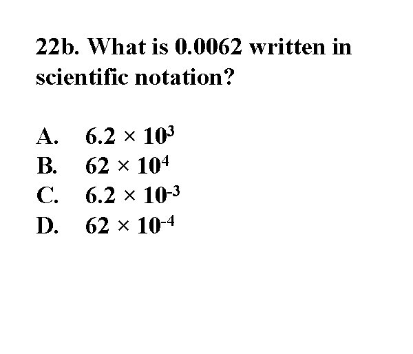 22 b. What is 0. 0062 written in scientific notation? A. B. C. D.