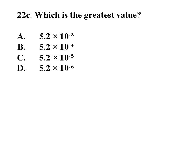 22 c. Which is the greatest value? A. B. C. D. 5. 2 ×