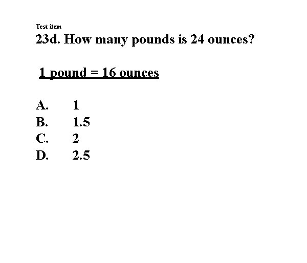 Test item 23 d. How many pounds is 24 ounces? 1 pound = 16