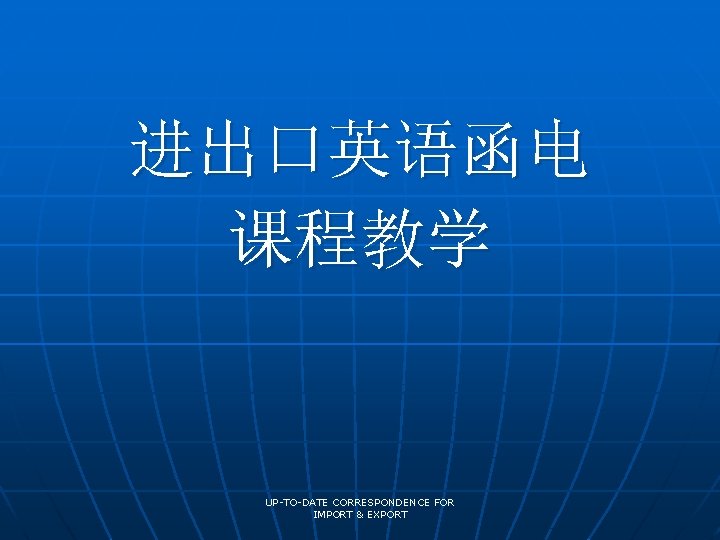 进出口英语函电 课程教学 UP-TO-DATE CORRESPONDENCE FOR IMPORT & EXPORT 