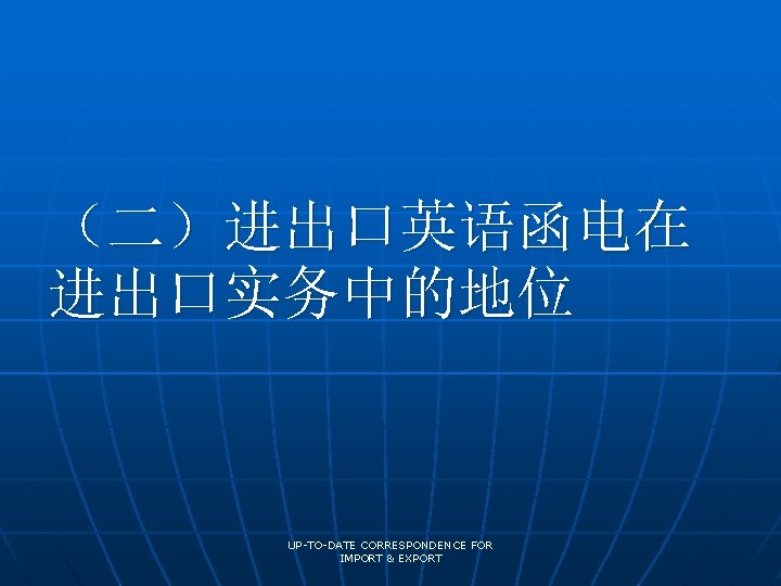 （二）进出口英语函电在 进出口实务中的地位 UP-TO-DATE CORRESPONDENCE FOR IMPORT & EXPORT 