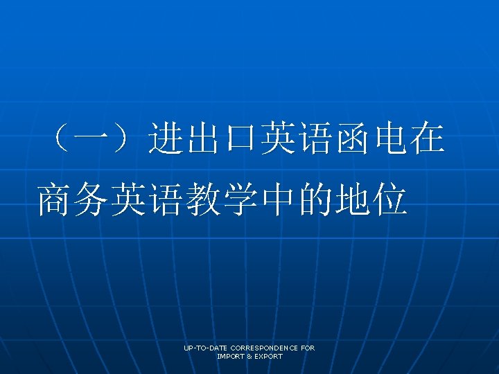 （一）进出口英语函电在 商务英语教学中的地位 UP-TO-DATE CORRESPONDENCE FOR IMPORT & EXPORT 