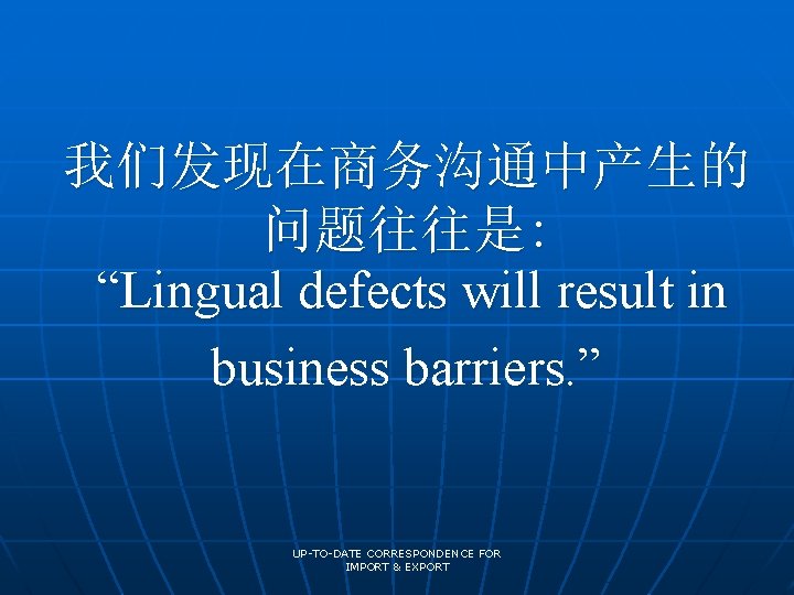我们发现在商务沟通中产生的 问题往往是: “Lingual defects will result in business barriers. ” UP-TO-DATE CORRESPONDENCE FOR IMPORT