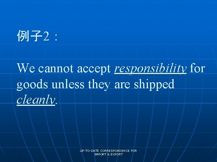 例子 2： We cannot accept responsibility for goods unless they are shipped cleanly. UP-TO-DATE