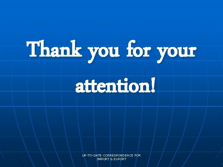 Thank you for your attention! UP-TO-DATE CORRESPONDENCE FOR IMPORT & EXPORT 