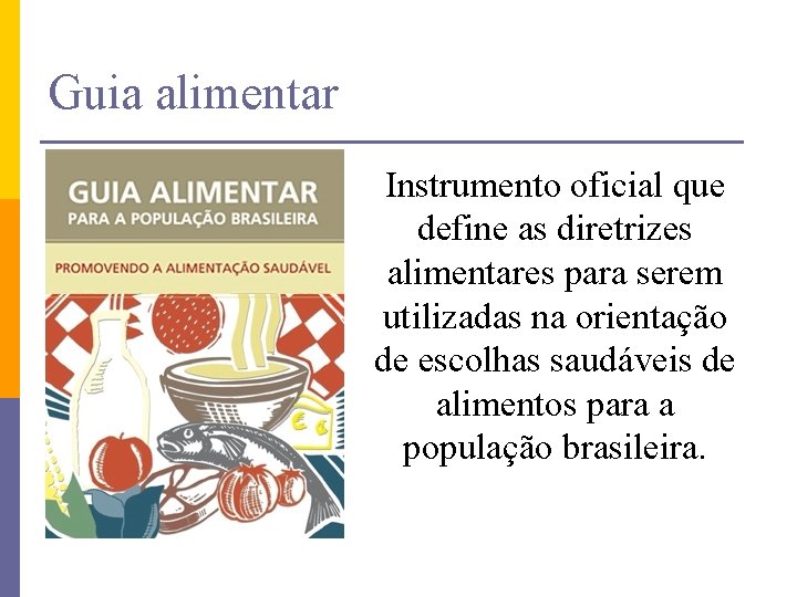 Guia alimentar Instrumento oficial que define as diretrizes alimentares para serem utilizadas na orientação