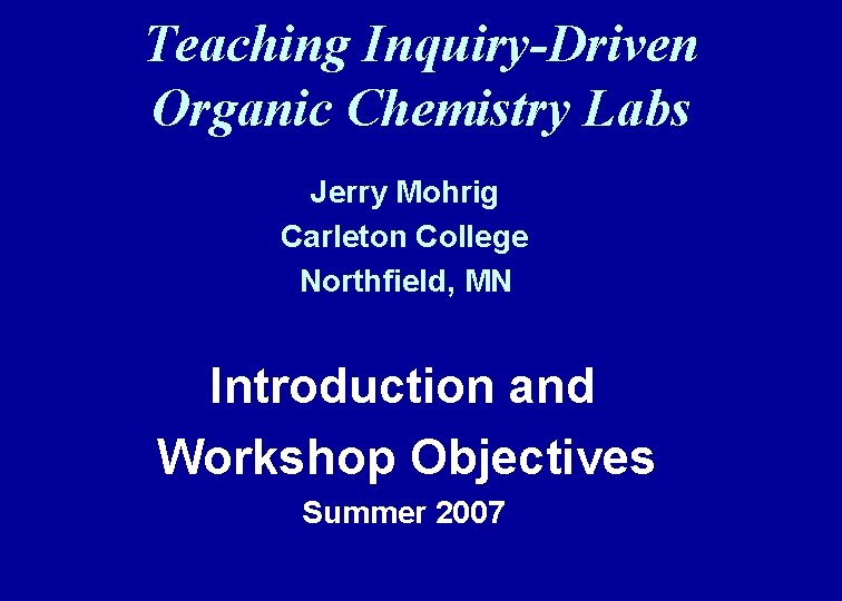 Teaching Inquiry-Driven Organic Chemistry Labs Jerry Mohrig Carleton College Northfield, MN Introduction and Workshop