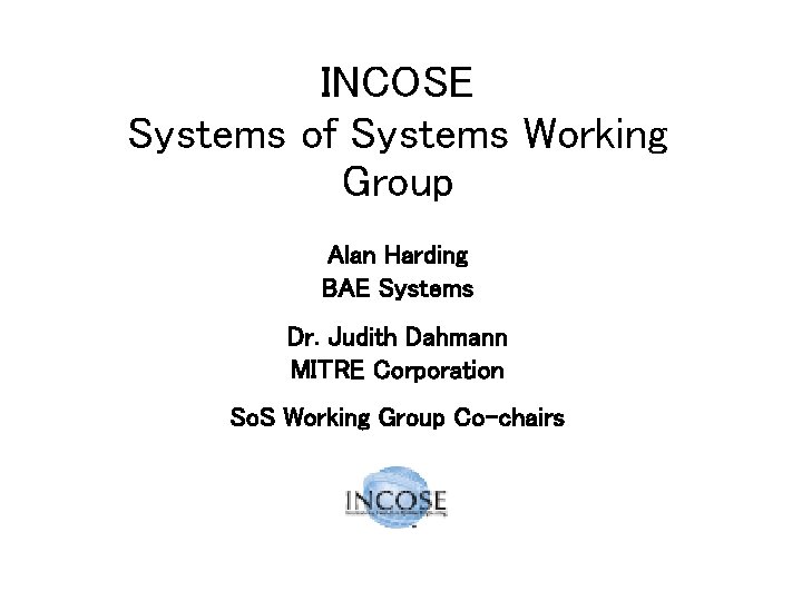 INCOSE Systems of Systems Working Group Alan Harding BAE Systems Dr. Judith Dahmann MITRE