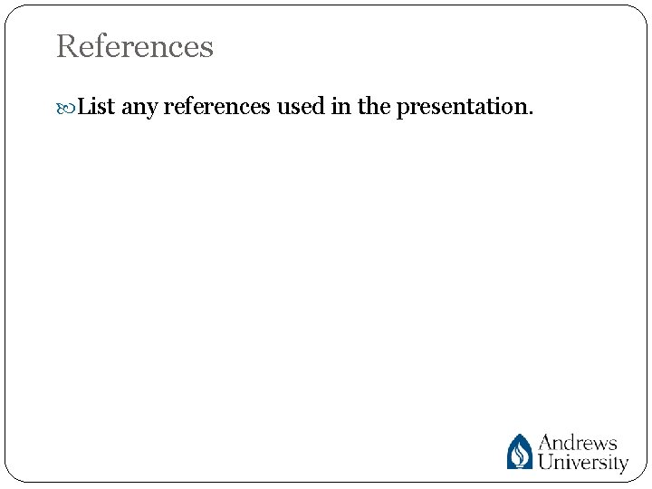 References List any references used in the presentation. 