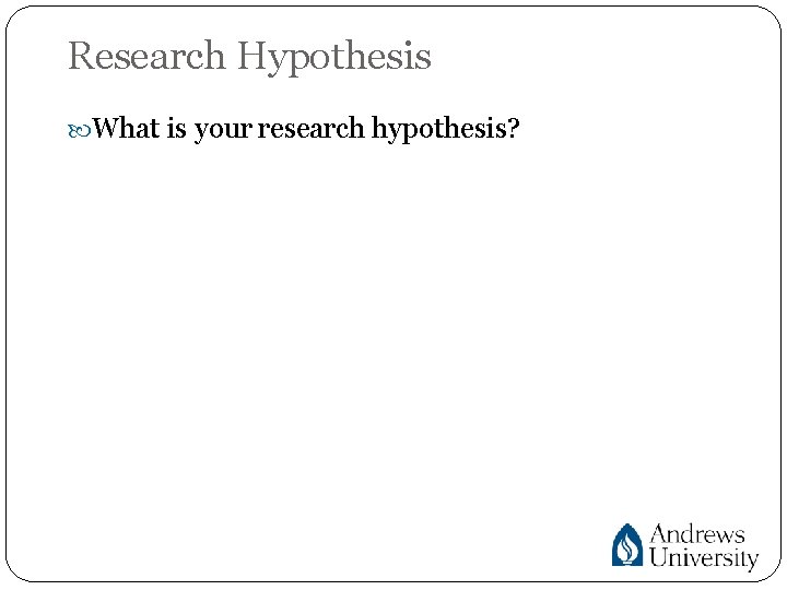 Research Hypothesis What is your research hypothesis? 