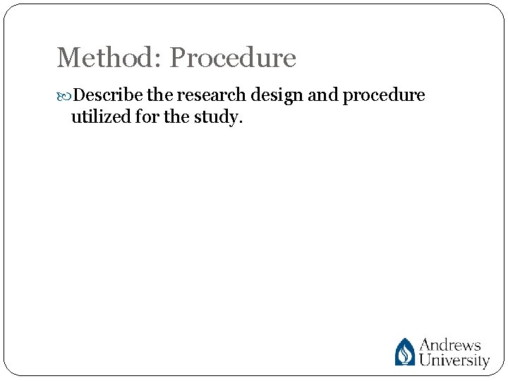 Method: Procedure Describe the research design and procedure utilized for the study. 