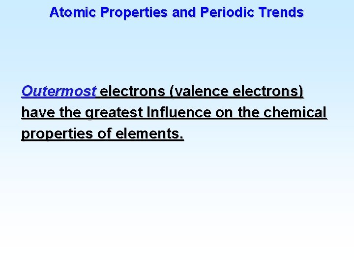 Atomic Properties and Periodic Trends Outermost electrons (valence electrons) have the greatest Influence on