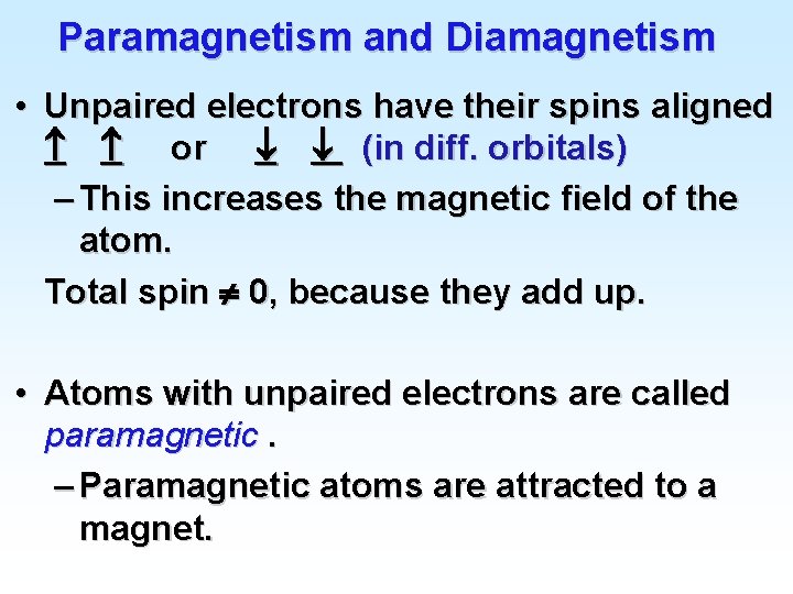 Paramagnetism and Diamagnetism • Unpaired electrons have their spins aligned or (in diff. orbitals)