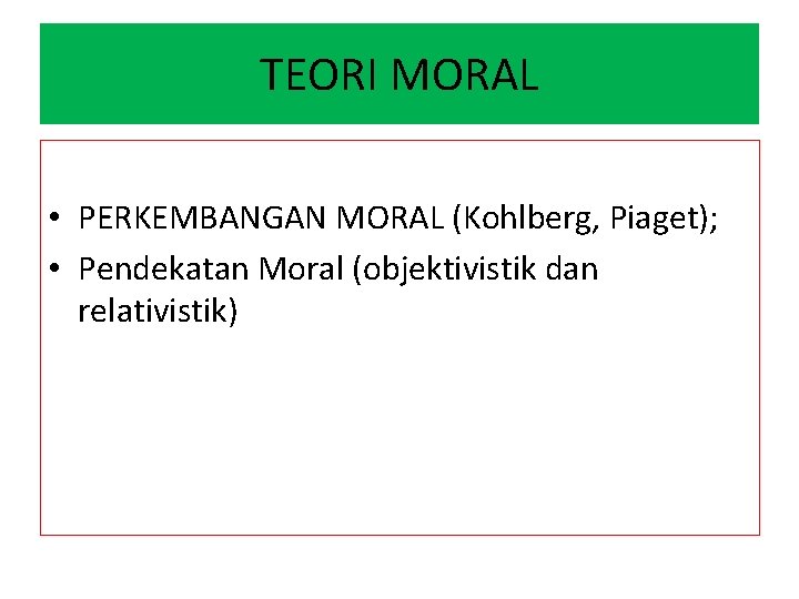 TEORI MORAL • PERKEMBANGAN MORAL (Kohlberg, Piaget); • Pendekatan Moral (objektivistik dan relativistik) 