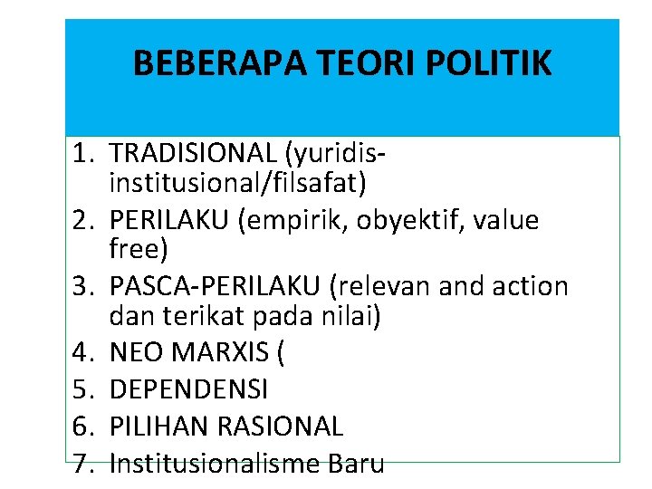 BEBERAPA TEORI POLITIK 1. TRADISIONAL (yuridisinstitusional/filsafat) 2. PERILAKU (empirik, obyektif, value free) 3. PASCA-PERILAKU