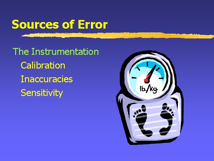 Sources of Error The Instrumentation Calibration Inaccuracies Sensitivity 