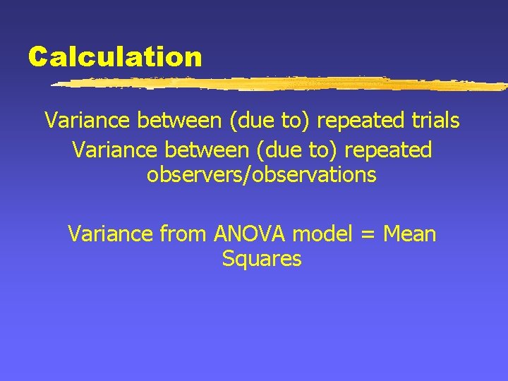 Calculation Variance between (due to) repeated trials Variance between (due to) repeated observers/observations Variance