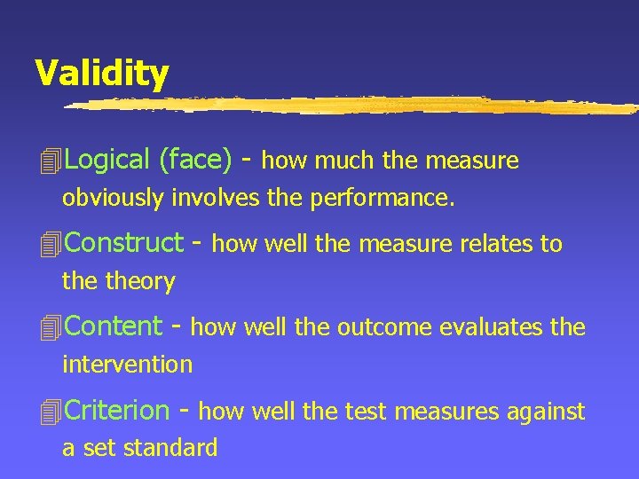 Validity 4 Logical (face) - how much the measure obviously involves the performance. 4