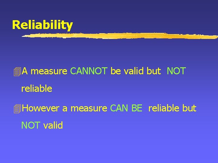 Reliability 4 A measure CANNOT be valid but NOT reliable 4 However a measure