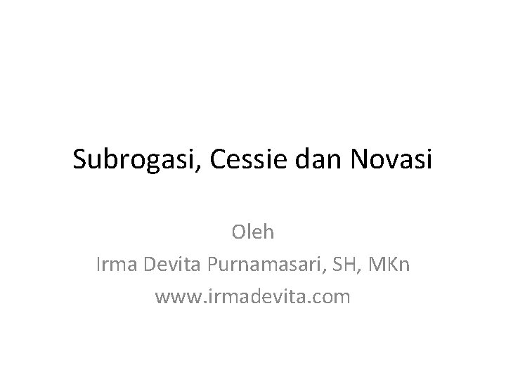 Subrogasi, Cessie dan Novasi Oleh Irma Devita Purnamasari, SH, MKn www. irmadevita. com 