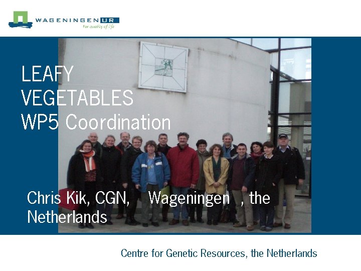 LEAFY VEGETABLES WP 5 Coordination Chris Kik, CGN, Netherlands Wageningen , the Centre for