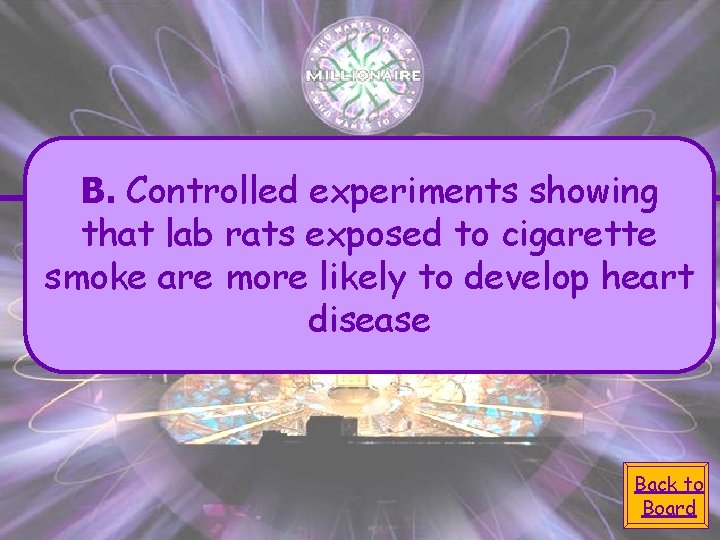 B. Controlled experiments showing that lab rats exposed to cigarette smoke are more likely B. Controlled experiments showing that lab rats exposed to cigarette smoke are more likely