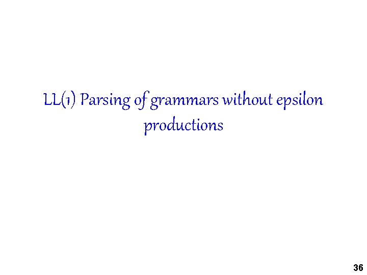 LL(1) Parsing of grammars without epsilon productions 36 