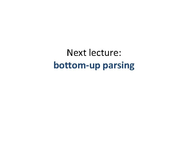 Next lecture: bottom-up parsing 