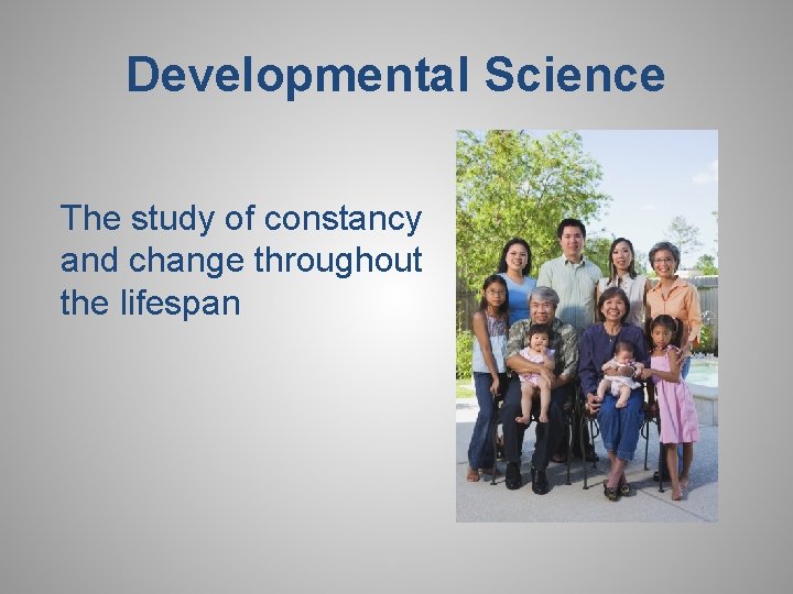 Developmental Science The study of constancy and change throughout the lifespan 